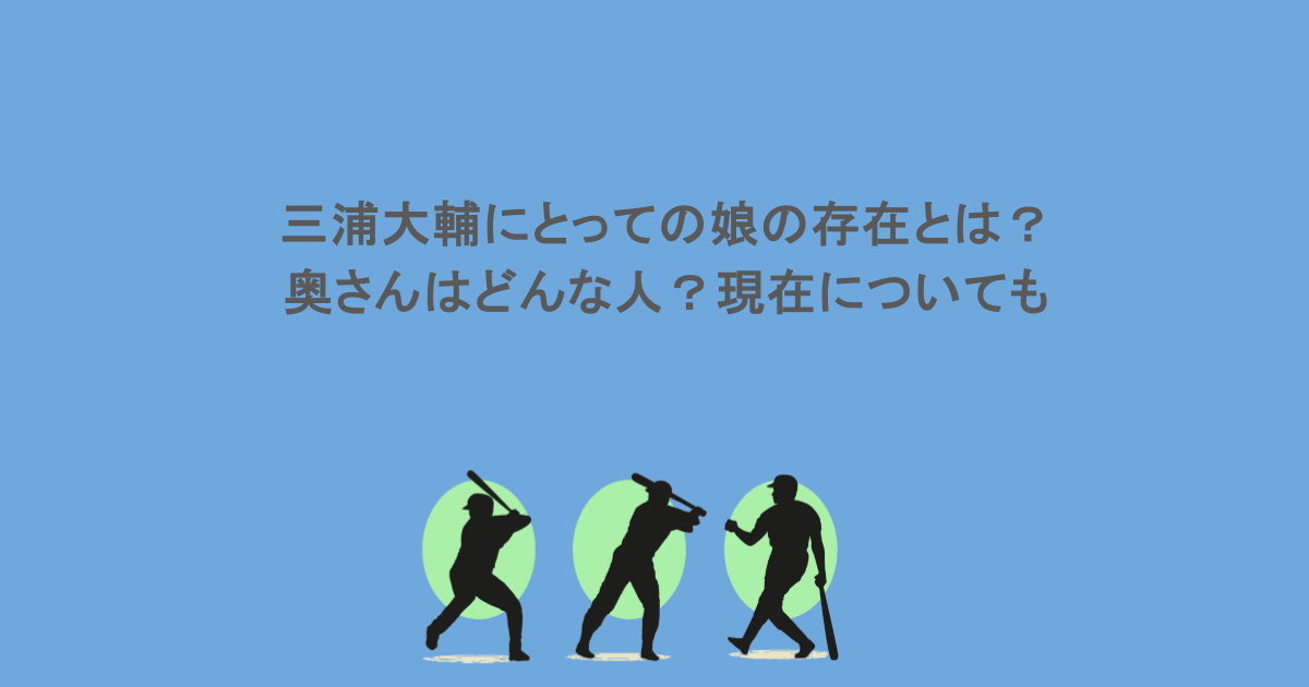 三浦大輔にとっての娘の存在とは？奥さんはどんな人？現在についても