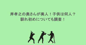 岸孝之の奥さんが美人！子供は何人？馴れ初めについても調査！