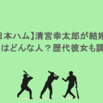 【日本ハム】清宮幸太郎が結婚?相手はどんな人?歴代彼女も調査!