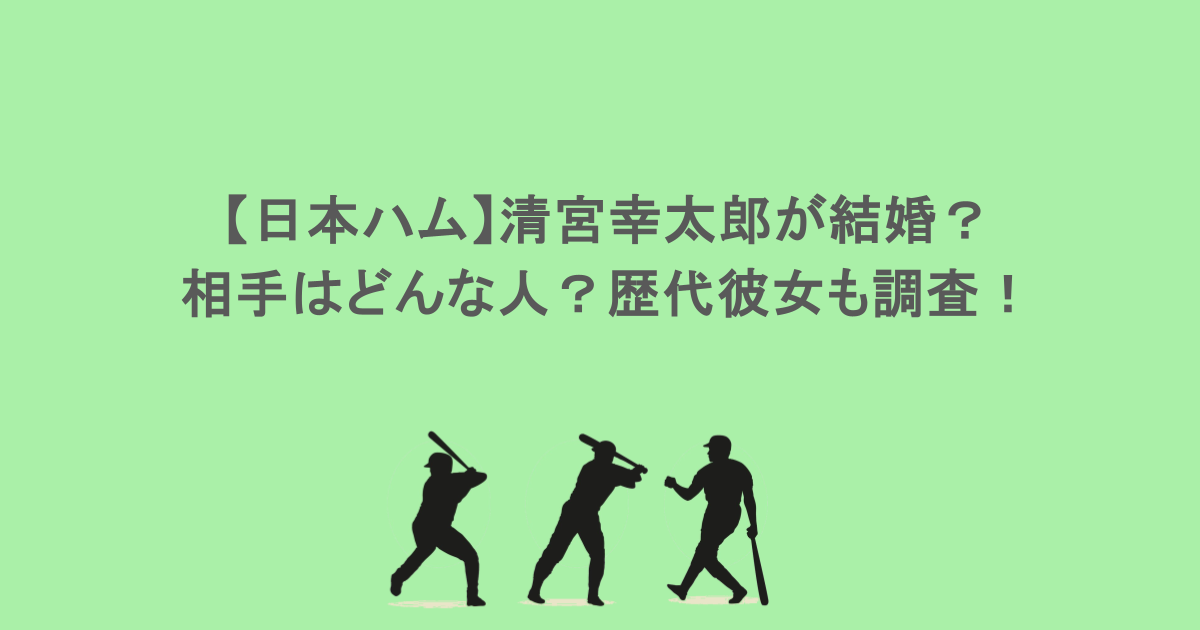 【日本ハム】清宮幸太郎が結婚？相手はどんな人？歴代彼女も調査！