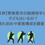 【阪神】青柳晃洋の結婚相手は?子どもはいるの?馴れ初めや家族構成を調査!