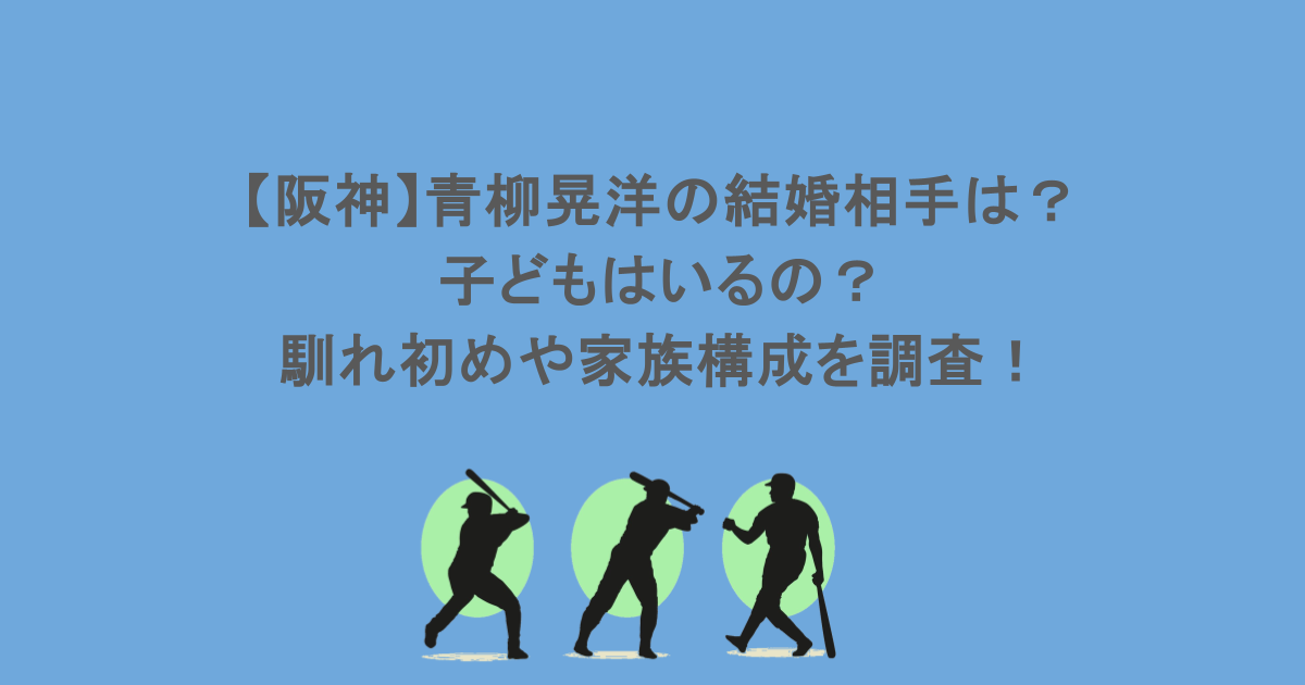 【阪神】青柳晃洋の結婚相手は？子どもはいるの？馴れ初めや家族構成を調査！
