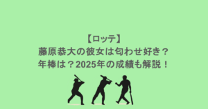 【ロッテ】藤原恭大の彼女は匂わせ好き?年棒は?2025年の成績も解説!