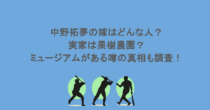 中野拓夢の嫁はどんな人？実家は果樹農園？ミュージアムがある噂の真相も調査！