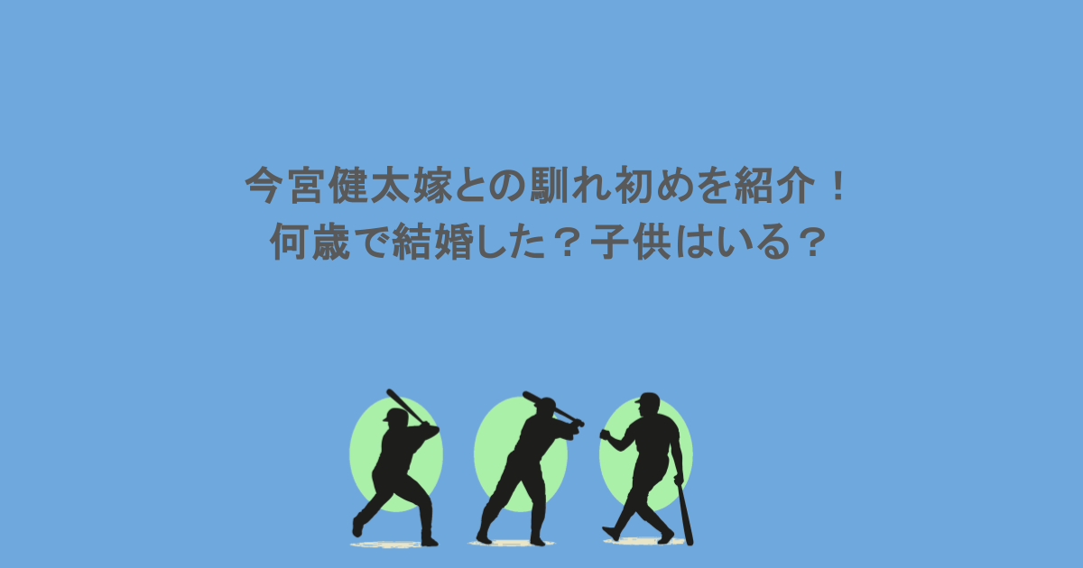 今宮健太嫁との馴れ初めを紹介!何歳で結婚した?子供はいる?