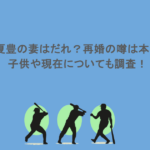 江夏豊の妻はだれ？再婚の噂は本当？子供や現在についても調査！