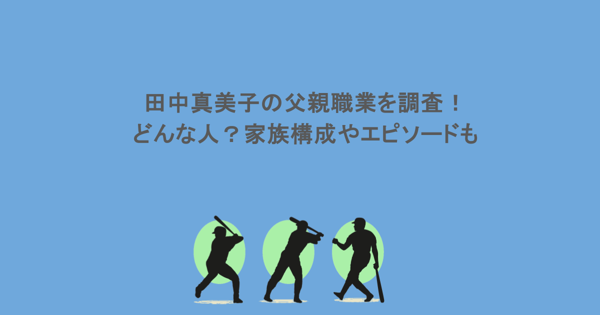田中真美子の父親職業を調査!どんな人?家族構成やエピソードも