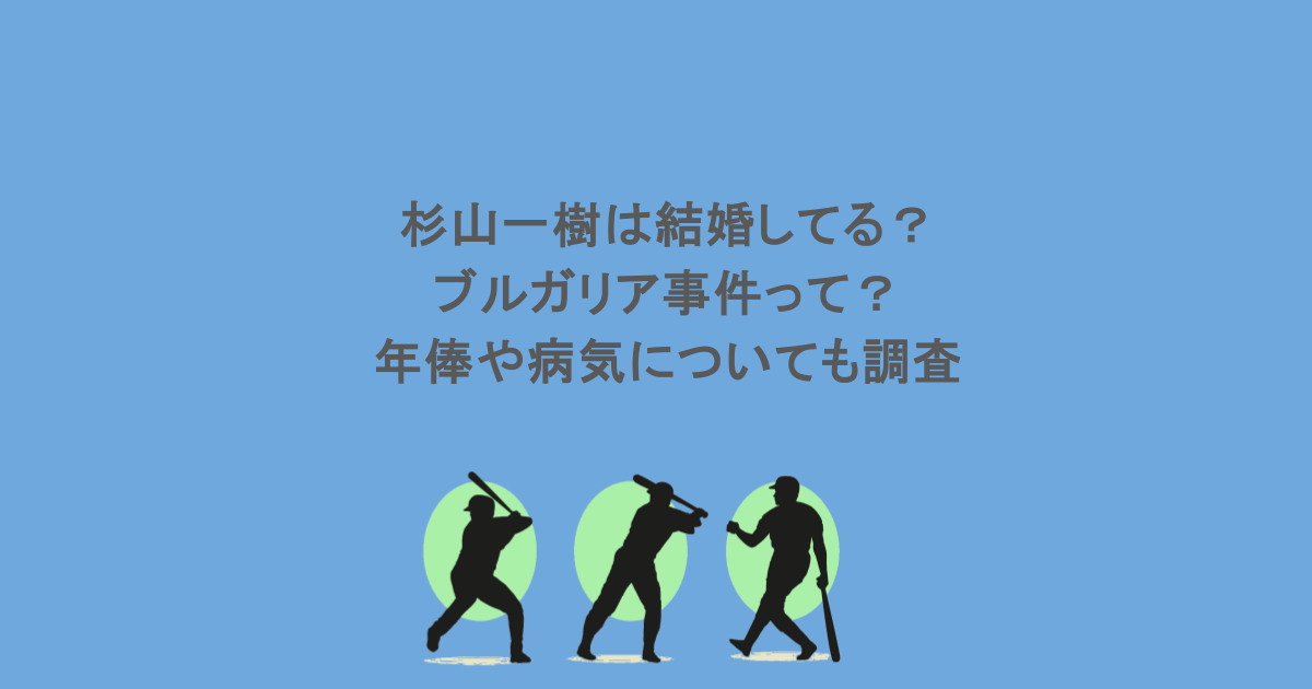 杉山一樹は結婚してる？ブルガリア事件って？年俸や病気についても調査